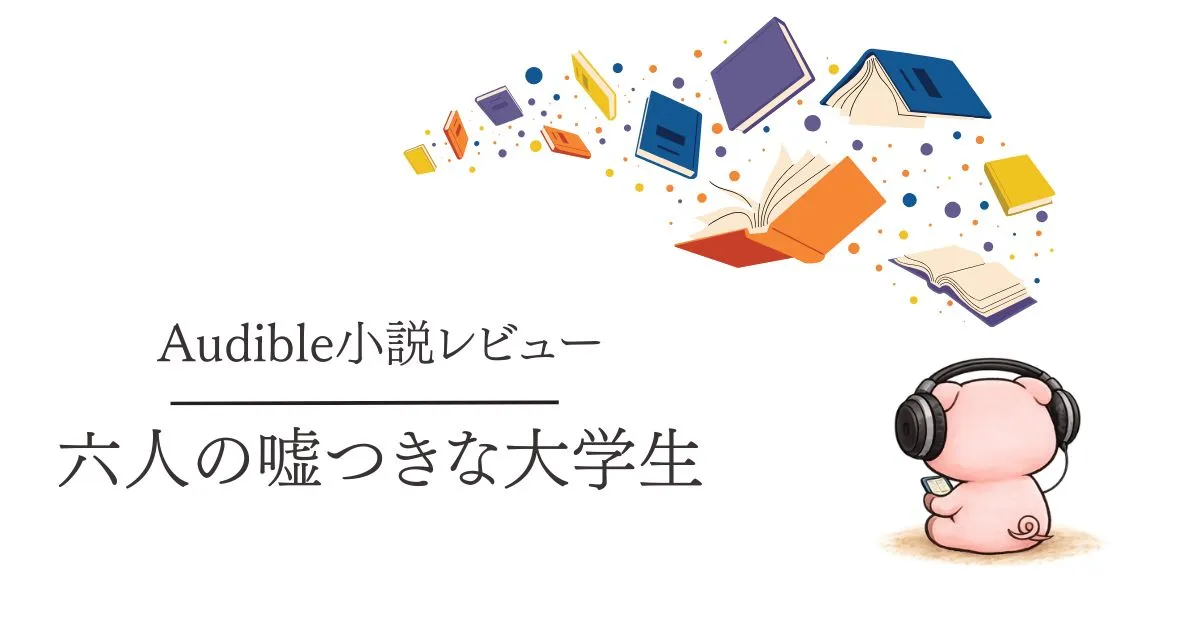 Audible感想『六人の嘘つきな大学生』伏線回収が光る就活ミステリー