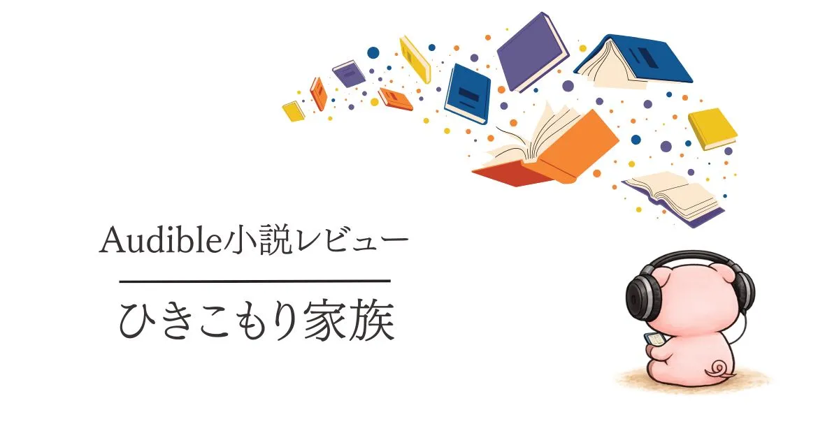 Audible感想『ひきこもり家族』テーマは重いけど最後まで聴きたくなる一冊