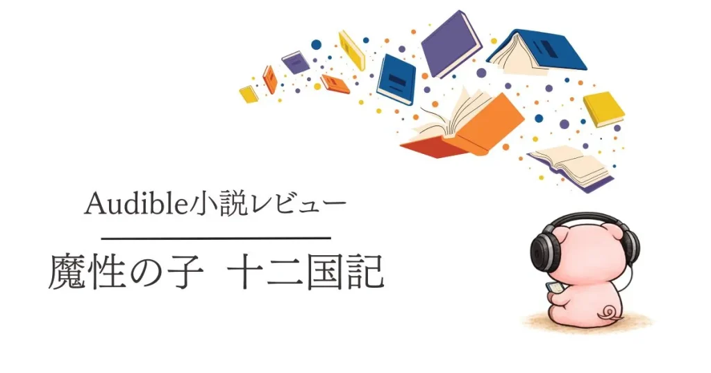 Audible感想『魔性の子 十二国記』何度も読んだ名作を耳で聴き直しました