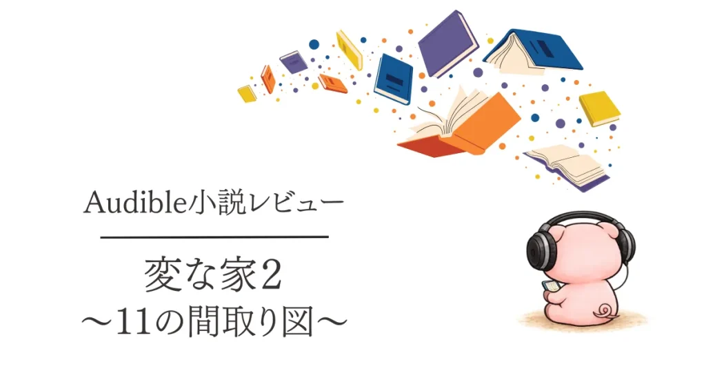 Audible感想『変な家2 〜11の間取り図〜』間取りの違和感がじわじわつながる物語でした