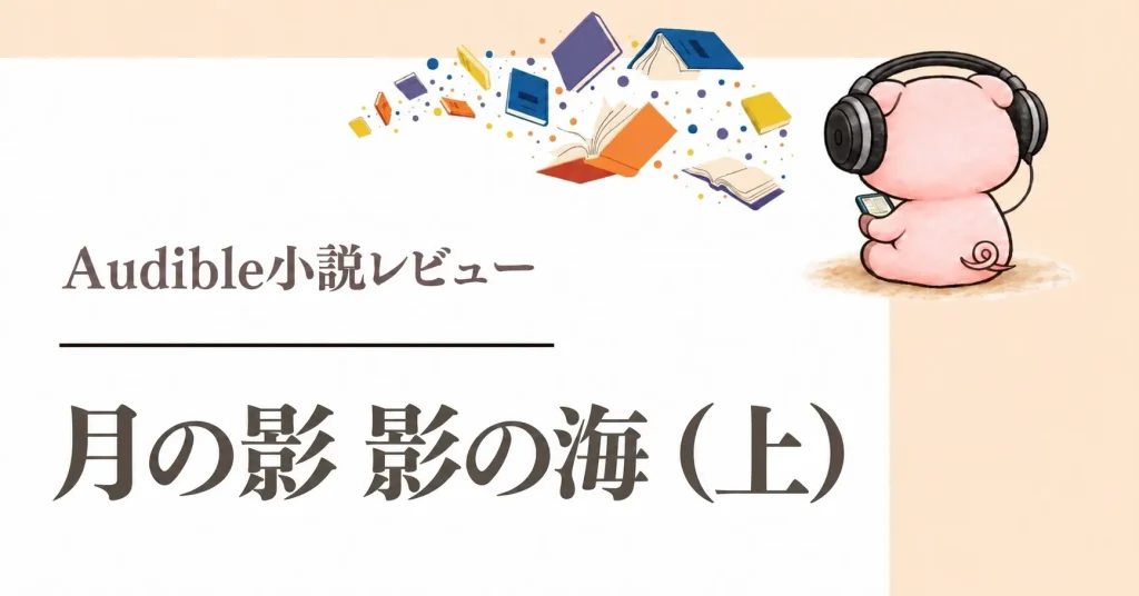 『月の影 影の海（上）』Audible感想｜羽飼まりの朗読で聴く陽子の旅立ち